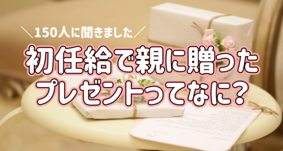 150人に聞いた！初任給で親に贈ったプレゼント7選│アンケート調査から分かる予算や選び方！残るもの？残らないもの？