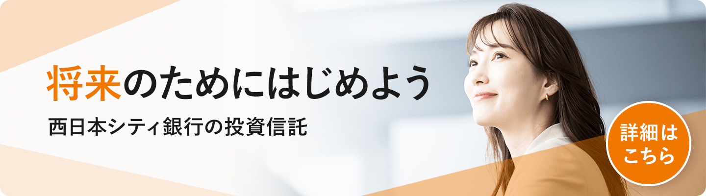 将来のためにはじめよう　西日本シティ銀行の投資信託　詳細はこちら