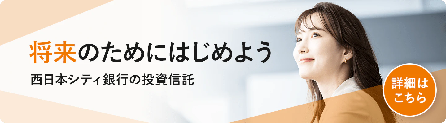 将来のためにはじめよう 西日本シティ銀行の投資信託 詳細はこちら