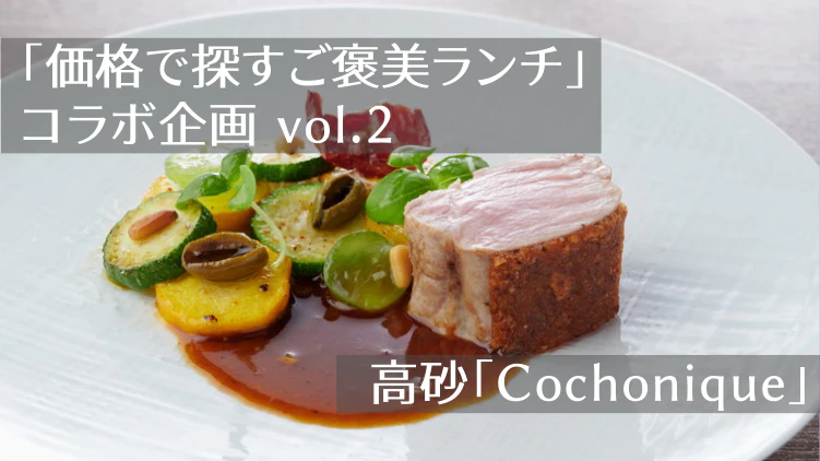 「価格で探すご褒美ランチ」コラボ企画vol.2｜【高砂】フランス料理「Cochonique（コチョニーク）」