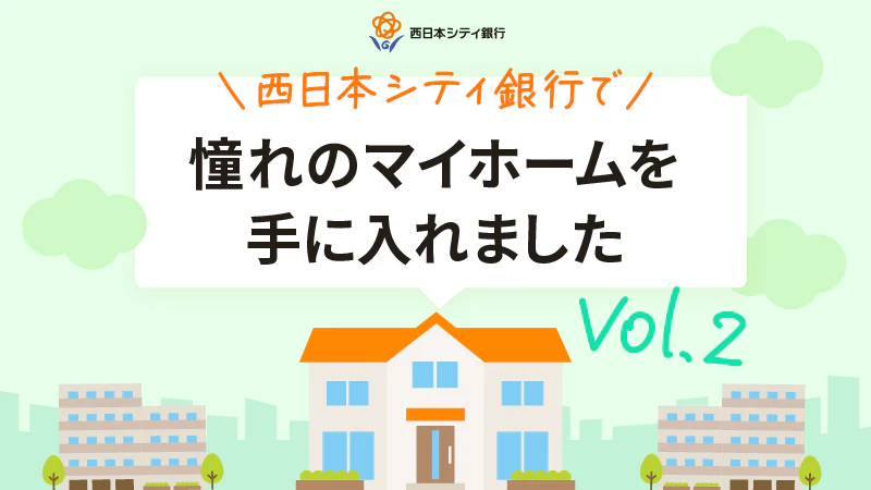 NCBで憧れのマイホームを手に入れました vol.2｜住宅ローンお客さまインタビュー