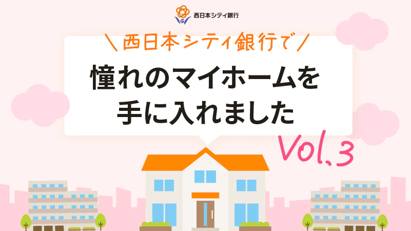 NCBで憧れのマイホームを手に入れました vol.3｜住宅ローンお客さまインタビュー