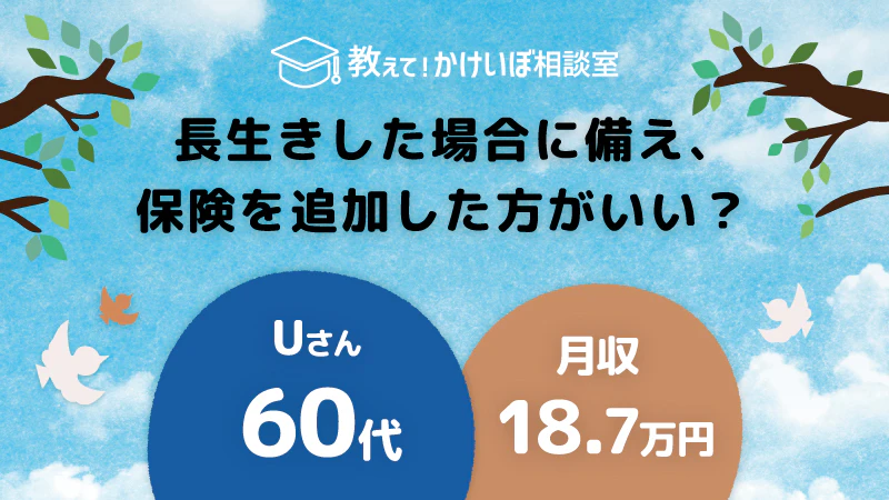 教えて！かけいぼ相談室｜ 長生きした場合に備え、保険を追加した方がいい？